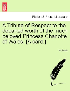 Couverture_A Tribute Of Respect To The Departed Worth Of The Much Beloved Princess Charlotte Of Wales. [a Card.]