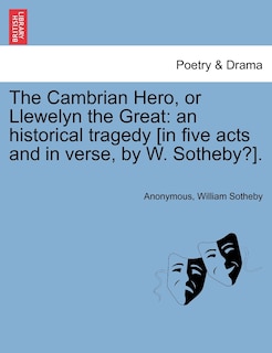 The Cambrian Hero, Or Llewelyn The Great: An Historical Tragedy [in Five Acts And In Verse, By W. Sotheby?].