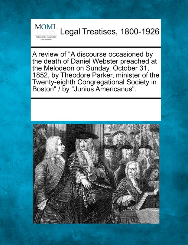 Couverture_A Review of A Discourse Occasioned by the Death of Daniel Webster Preached at the Melodeon on Sunday, October 31, 1852, by Theodore Parker, Minister of the Twenty-Eighth Congregational Society in Boston / By Junius Americanus.