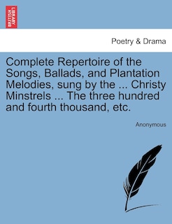 Front cover_Complete Repertoire Of The Songs, Ballads, And Plantation Melodies, Sung By The ... Christy Minstrels ... The Three Hundred And Fourth Thousand, Etc.
