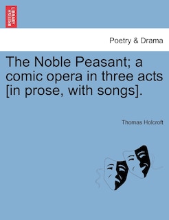 The Noble Peasant; A Comic Opera In Three Acts [in Prose, With Songs].