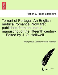 Couverture_Torrent Of Portugal. An English Metrical Romance. Now First Published From An Unique Manuscript Of The Fifteenth Century ... Edited By J. O. Halliwell.