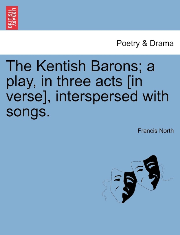 The Kentish Barons; A Play, In Three Acts [in Verse], Interspersed With Songs.