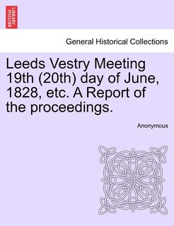 Front cover_Leeds Vestry Meeting 19th (20th) Day Of June, 1828, Etc. A Report Of The Proceedings.