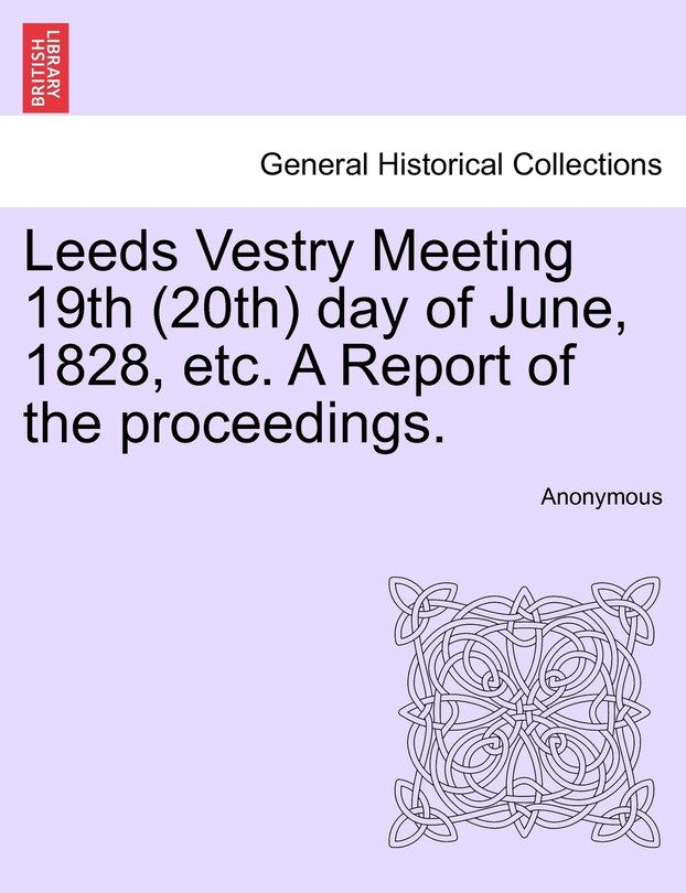 Front cover_Leeds Vestry Meeting 19th (20th) Day Of June, 1828, Etc. A Report Of The Proceedings.