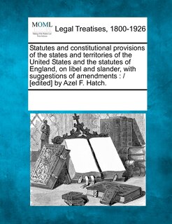 Front cover_Statutes And Constitutional Provisions Of The States And Territories Of The United States And The Statutes Of England, On Libel And Slander, With Suggestions Of Amendments