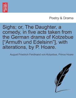 Front cover_Sighs; Or, the Daughter, a Comedy, in Five Acts Taken from the German Drama of Kotzebue [armuth Und Edelsinn], with Alterations, by P. Hoare.