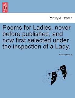 Poems For Ladies, Never Before Published, And Now First Selected Under The Inspection Of A Lady.