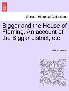 Front cover_Biggar And The House Of Fleming. An Account Of The Biggar District, Etc.