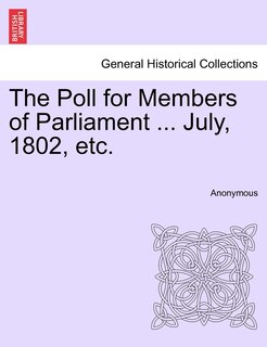 Front cover_The Poll For Members Of Parliament ... July, 1802, Etc.