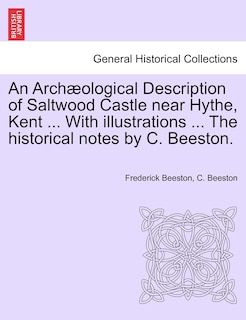 An Archæological Description Of Saltwood Castle Near Hythe, Kent ... With Illustrations ... The Historical Notes By C. Beeston.