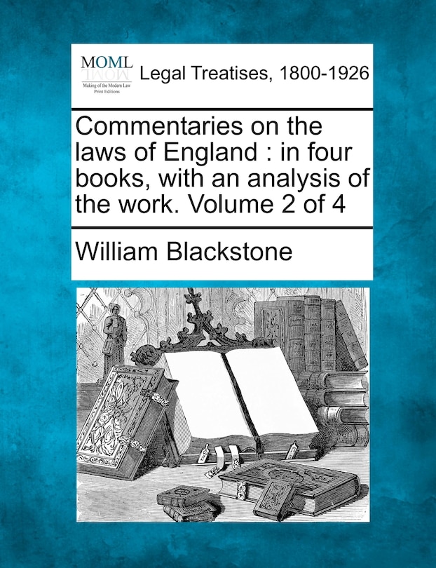 Commentaries On The Laws Of England: In Four Books, With An Analysis Of The Work. Volume 2 Of 4