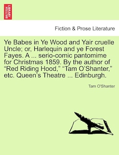Couverture_Ye Babes in Ye Wood and Yair Cruelle Uncle; Or, Harlequin and Ye Forest Fayes. a ... Serio-Comic Pantomime for Christmas 1859. by the Author of Red Riding Hood, Tam O'Shanter, Etc. Queen's Theatre ... Edinburgh.