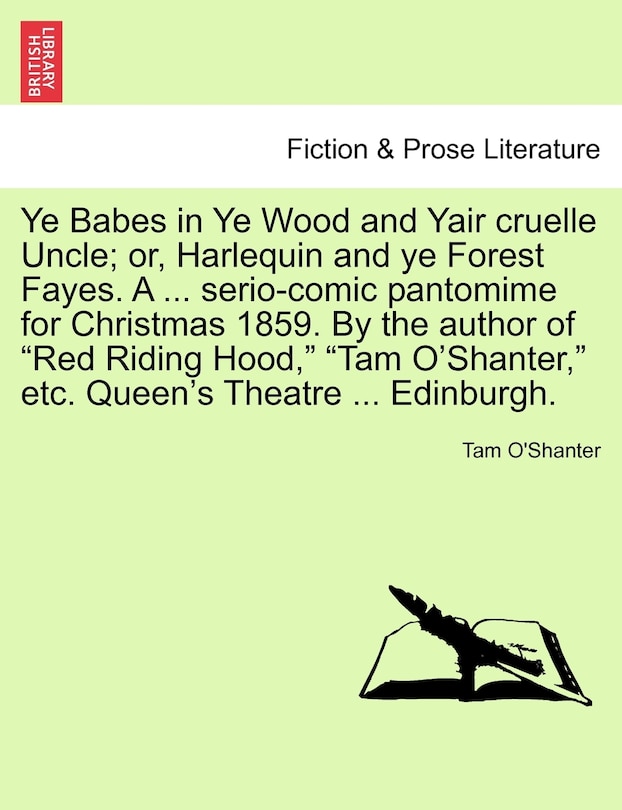 Couverture_Ye Babes in Ye Wood and Yair Cruelle Uncle; Or, Harlequin and Ye Forest Fayes. a ... Serio-Comic Pantomime for Christmas 1859. by the Author of Red Riding Hood, Tam O'Shanter, Etc. Queen's Theatre ... Edinburgh.