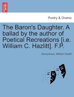 The Baron's Daughter. A Ballad By The Author Of Poetical Recreations [i.e. William C. Hazlitt]. F.p.