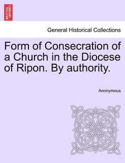 Front cover_Form Of Consecration Of A Church In The Diocese Of Ripon. By Authority.