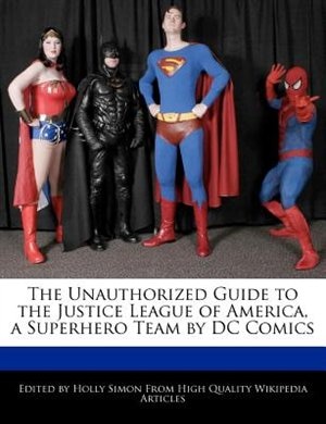 The Unauthorized Guide To The Justice League Of America, A Superhero Team By Dc Comics