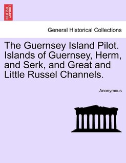Couverture_The Guernsey Island Pilot. Islands Of Guernsey, Herm, And Serk, And Great And Little Russel Channels.