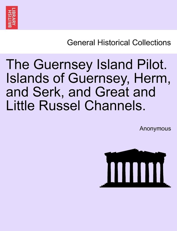 Couverture_The Guernsey Island Pilot. Islands Of Guernsey, Herm, And Serk, And Great And Little Russel Channels.