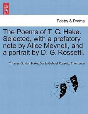 The Poems Of T. G. Hake. Selected, With A Prefatory Note By Alice Meynell, And A Portrait By D. G. Rossetti.