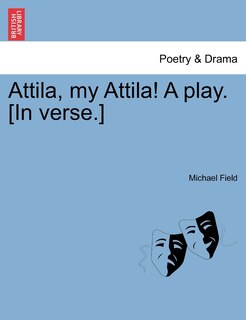 Front cover_Attila, My Attila! A Play. [in Verse.]
