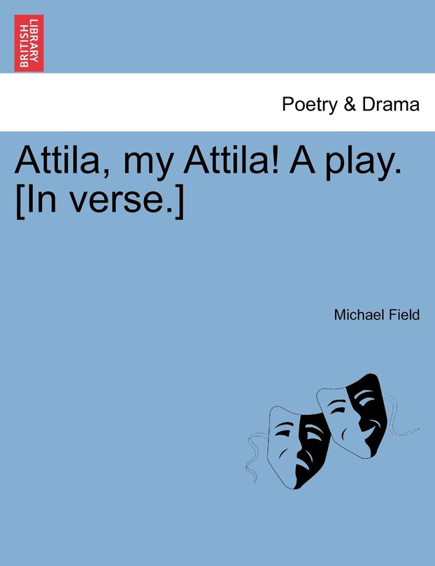 Front cover_Attila, My Attila! A Play. [in Verse.]