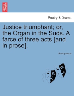 Front cover_Justice Triumphant; Or, The Organ In The Suds. A Farce Of Three Acts [and In Prose].