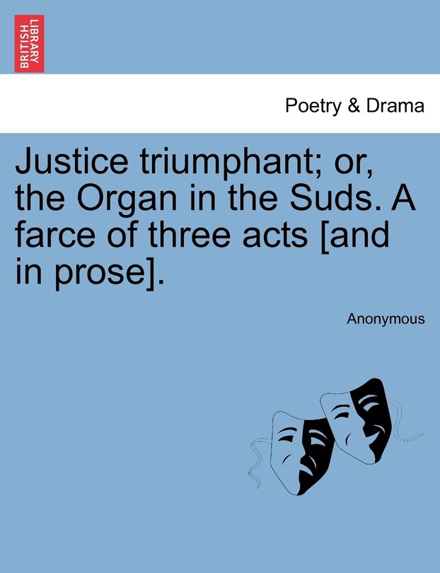 Front cover_Justice Triumphant; Or, The Organ In The Suds. A Farce Of Three Acts [and In Prose].
