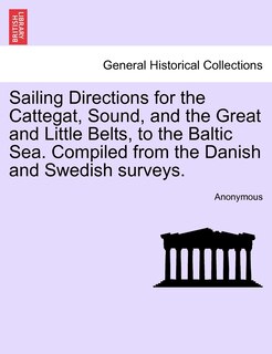 Front cover_Sailing Directions For The Cattegat, Sound, And The Great And Little Belts, To The Baltic Sea. Compiled From The Danish And Swedish Surveys.