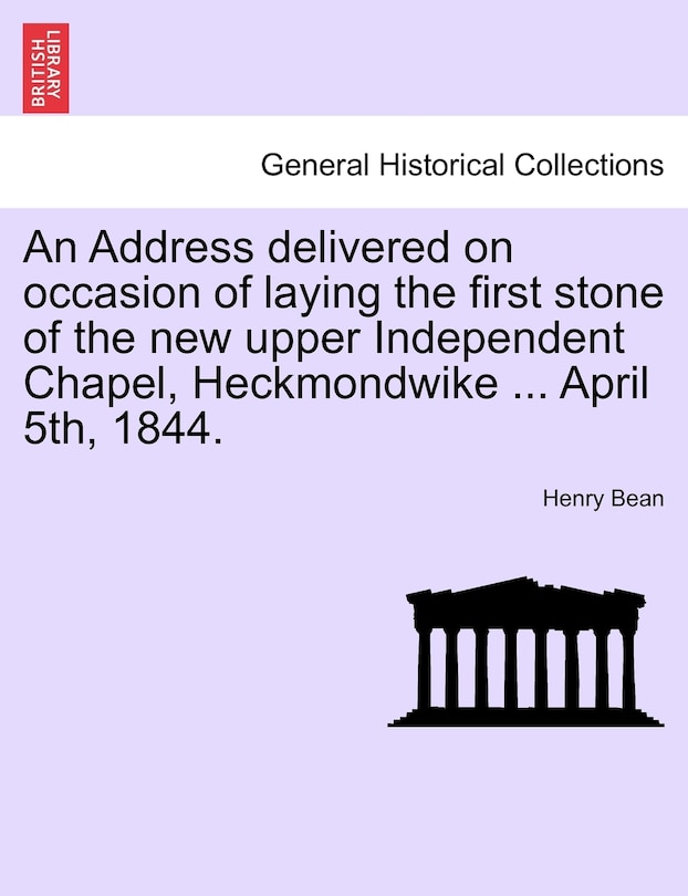 Front cover_An Address Delivered On Occasion Of Laying The First Stone Of The New Upper Independent Chapel, Heckmondwike ... April 5th, 1844.