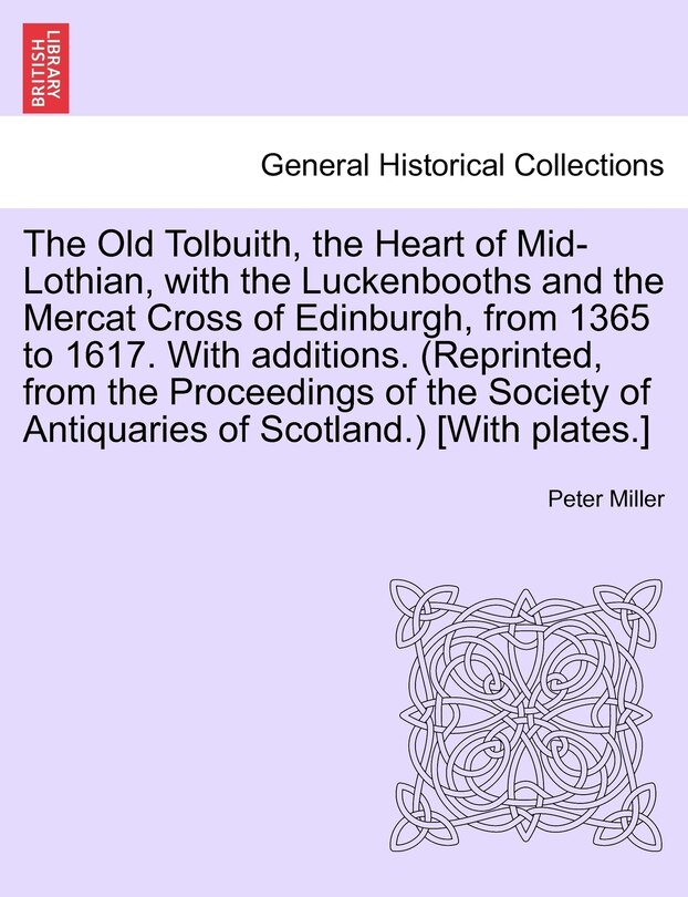 Front cover_The Old Tolbuith, The Heart Of Mid-lothian, With The Luckenbooths And The Mercat Cross Of Edinburgh, From 1365 To 1617. With Additions. (reprinted, From The Proceedings Of The Society Of Antiquaries Of Scotland.) [with Plates.]