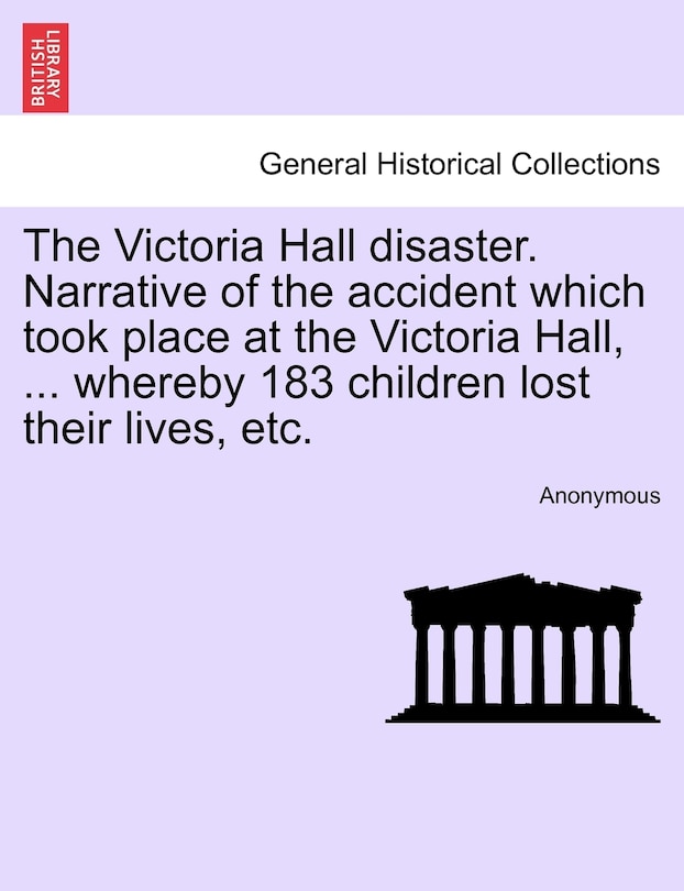 Front cover_The Victoria Hall Disaster. Narrative Of The Accident Which Took Place At The Victoria Hall, ... Whereby 183 Children Lost Their Lives, Etc.