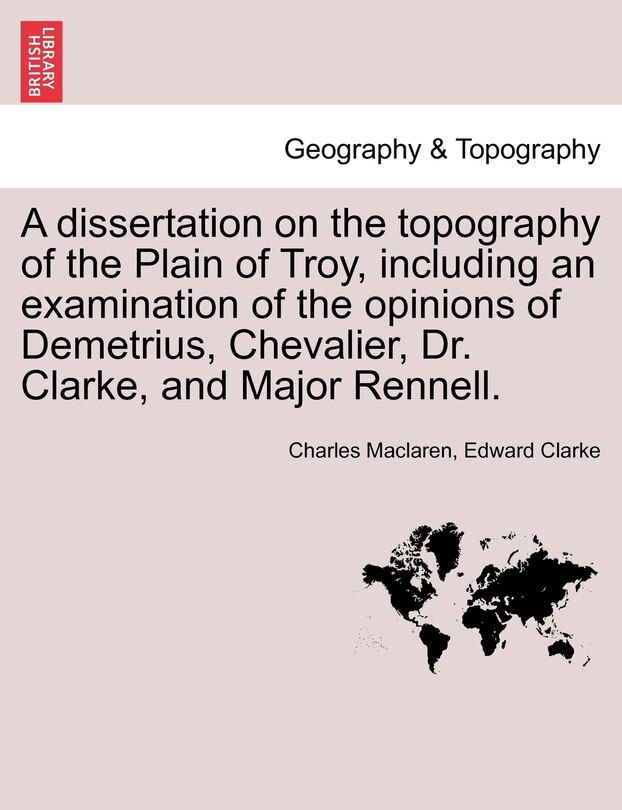 Couverture_A Dissertation On The Topography Of The Plain Of Troy, Including An Examination Of The Opinions Of Demetrius, Chevalier, Dr. Clarke, And Major Rennell.