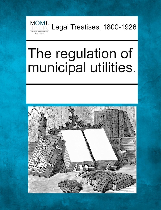 Front cover_The Regulation Of Municipal Utilities.