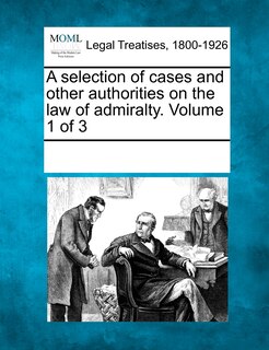 Front cover_A Selection Of Cases And Other Authorities On The Law Of Admiralty. Volume 1 Of 3