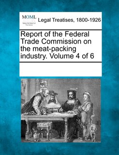 Front cover_Report Of The Federal Trade Commission On The Meat-packing Industry. Volume 4 Of 6