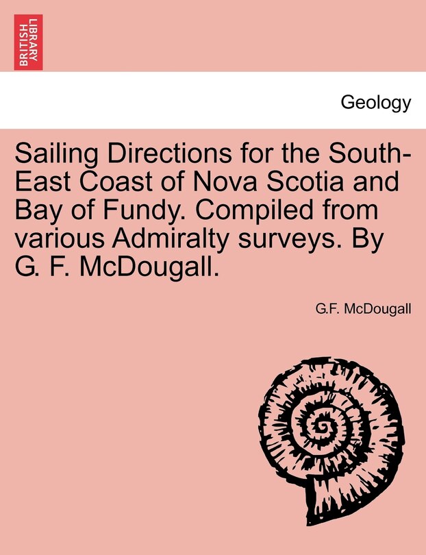 Couverture_Sailing Directions For The South-east Coast Of Nova Scotia And Bay Of Fundy. Compiled From Various Admiralty Surveys. By G. F. Mcdougall.