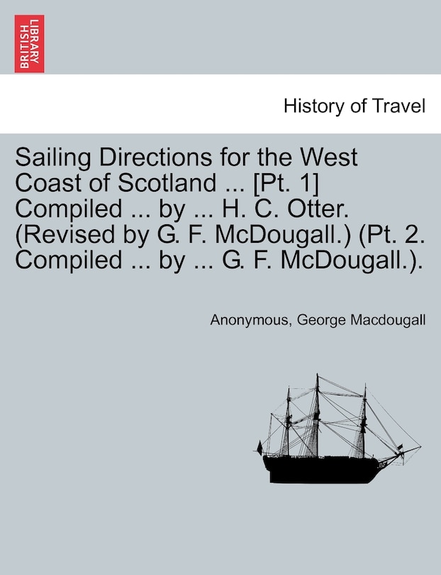 Front cover_Sailing Directions For The West Coast Of Scotland ... [pt. 1] Compiled ... By ... H. C. Otter. (revised By G. F. Mcdougall.) (pt. 2. Compiled ... By ... G. F. Mcdougall.).