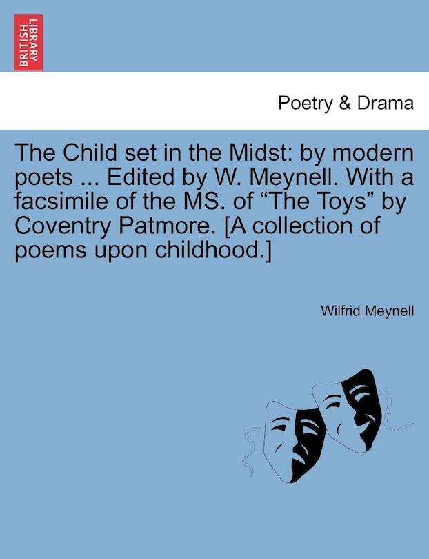 The Child Set in the Midst: By Modern Poets ... Edited by W. Meynell. with a Facsimile of the Ms. of The Toys by Coventry Patmore. [A Collection of Poems Upon Childhood.]