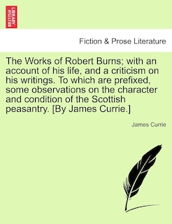 Front cover_The Works Of Robert Burns; With An Account Of His Life, And A Criticism On His Writings. To Which Are Prefixed, Some Observations On The Character And Condition Of The Scottish Peasantry. [by James Currie.]