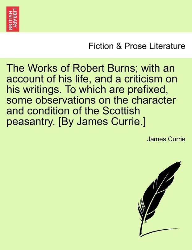 Front cover_The Works Of Robert Burns; With An Account Of His Life, And A Criticism On His Writings. To Which Are Prefixed, Some Observations On The Character And Condition Of The Scottish Peasantry. [by James Currie.]