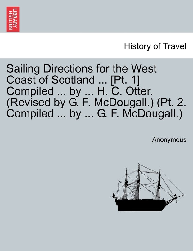 Front cover_Sailing Directions For The West Coast Of Scotland ... [pt. 1] Compiled ... By ... H. C. Otter. (revised By G. F. Mcdougall.) (pt. 2. Compiled ... By ... G. F. Mcdougall.)