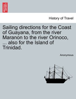 Front cover_Sailing Directions For The Coast Of Guayana, From The River Maranon To The River Orinoco, ... Also For The Island Of Trinidad.