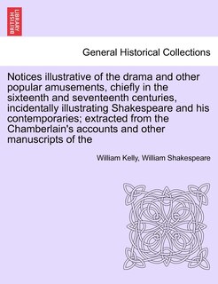 Front cover_Notices Illustrative Of The Drama And Other Popular Amusements, Chiefly In The Sixteenth And Seventeenth Centuries, Incidentally Illustrating Shakespeare And His Contemporaries; Extracted From The Chamberlain's Accounts And Other Manuscripts Of The