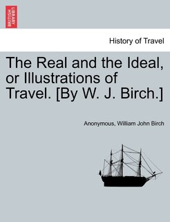 Couverture_The Real And The Ideal, Or Illustrations Of Travel. [by W. J. Birch.]