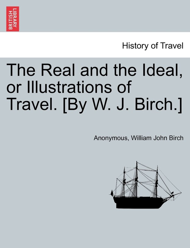 Couverture_The Real And The Ideal, Or Illustrations Of Travel. [by W. J. Birch.]