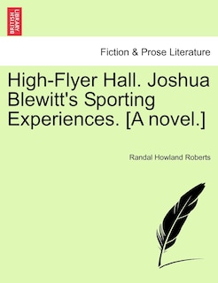 Front cover_High-flyer Hall. Joshua Blewitt's Sporting Experiences. [a Novel.]