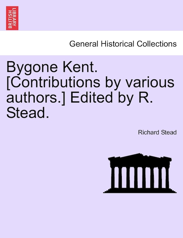 Bygone Kent. [contributions By Various Authors.] Edited By R. Stead.