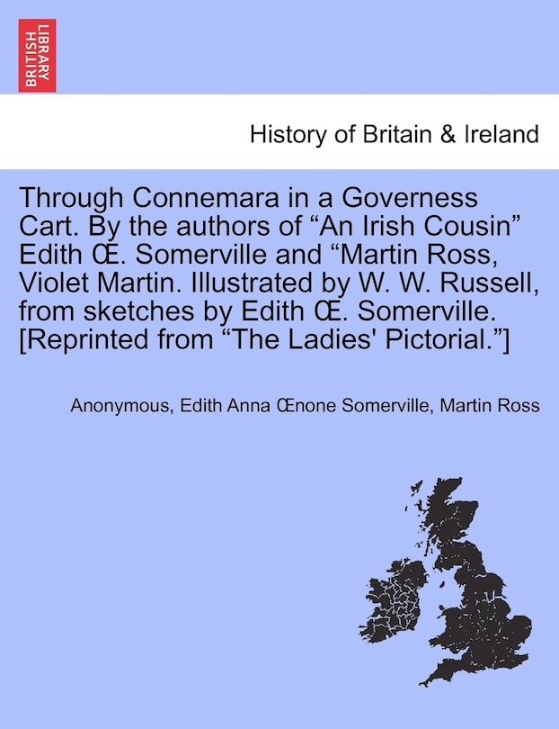 Through Connemara in a Governess Cart. by the Authors of an Irish Cousin Edith . Somerville and Martin Ross, Violet Martin. Illustrated by W. W. Russell, from Sketches by Edith . Somerville. [Reprinted from the Ladies' Pictorial.]