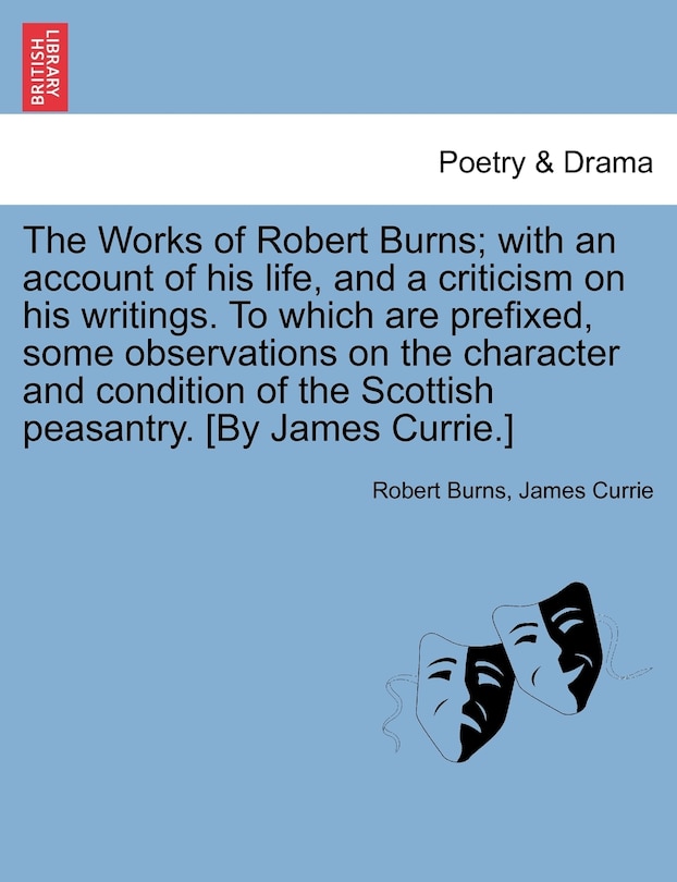 Front cover_The Works Of Robert Burns; With An Account Of His Life, And A Criticism On His Writings. To Which Are Prefixed, Some Observations On The Character And Condition Of The Scottish Peasantry. [by James Currie.]